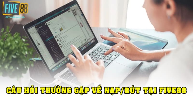 Câu hỏi thường gặp về nạp/rút tiền tại Five88